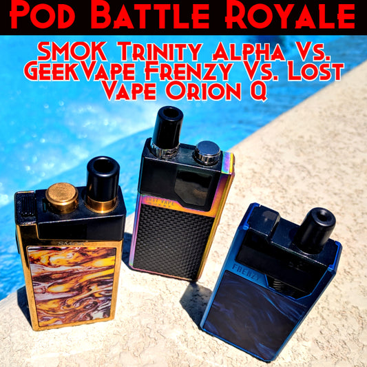 Pod Battle Royale! SMOK Trinity Alpha Vs. GeekVape Frenzy Vs. Lost Vape Orion Q